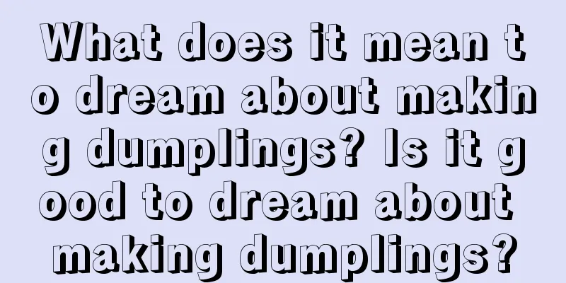 What does it mean to dream about making dumplings? Is it good to dream about making dumplings?