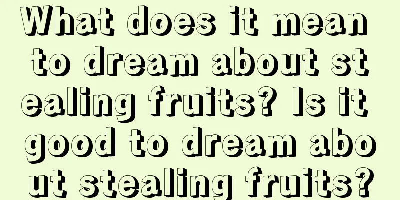 What does it mean to dream about stealing fruits? Is it good to dream about stealing fruits?