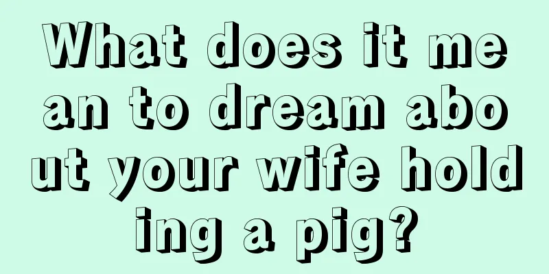 What does it mean to dream about your wife holding a pig?