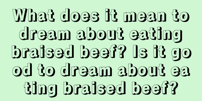 What does it mean to dream about eating braised beef? Is it good to dream about eating braised beef?