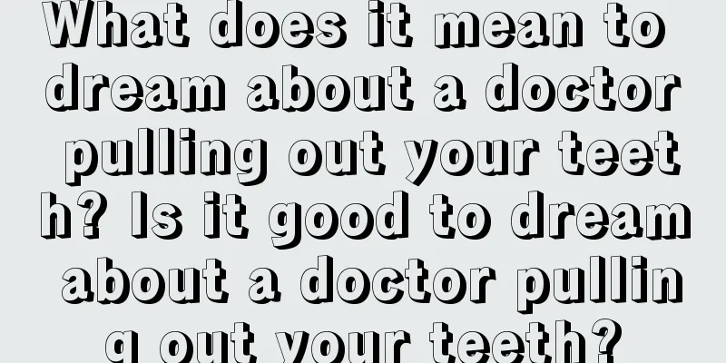 What does it mean to dream about a doctor pulling out your teeth? Is it good to dream about a doctor pulling out your teeth?