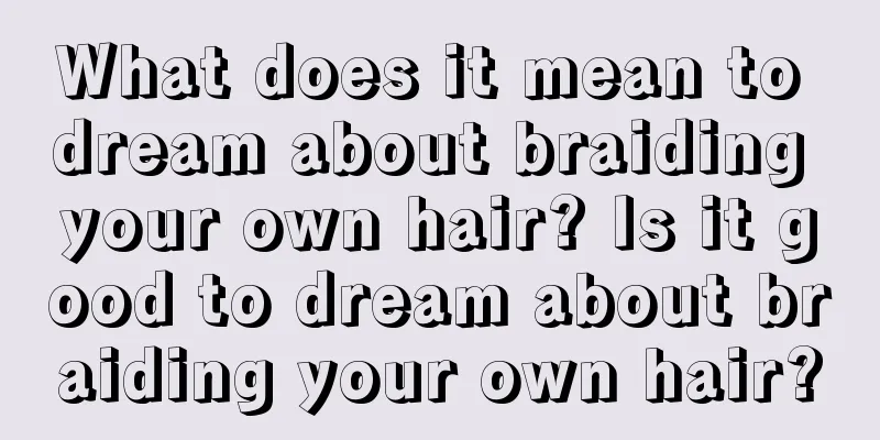 What does it mean to dream about braiding your own hair? Is it good to dream about braiding your own hair?