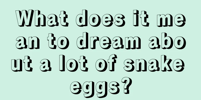 What does it mean to dream about a lot of snake eggs?