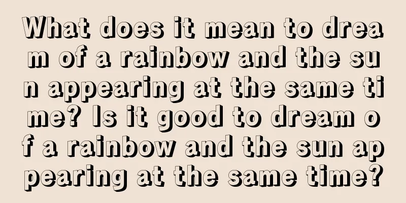 What does it mean to dream of a rainbow and the sun appearing at the same time? Is it good to dream of a rainbow and the sun appearing at the same time?