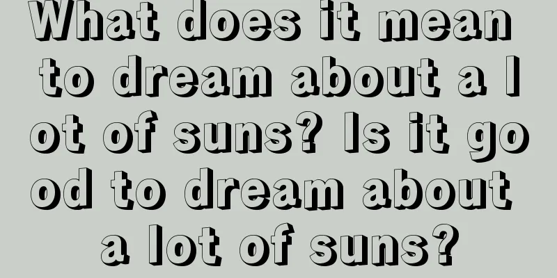 What does it mean to dream about a lot of suns? Is it good to dream about a lot of suns?