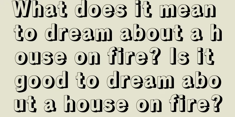 What does it mean to dream about a house on fire? Is it good to dream about a house on fire?