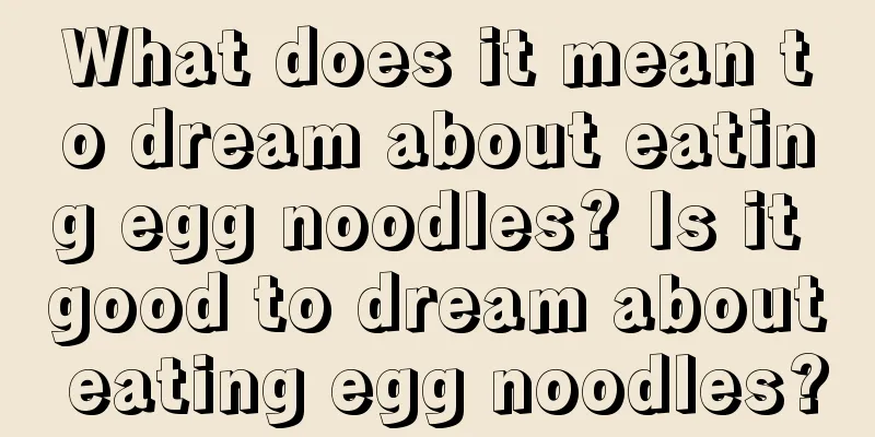 What does it mean to dream about eating egg noodles? Is it good to dream about eating egg noodles?