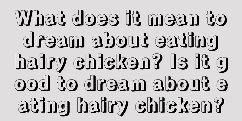 What does it mean to dream about eating hairy chicken? Is it good to dream about eating hairy chicken?