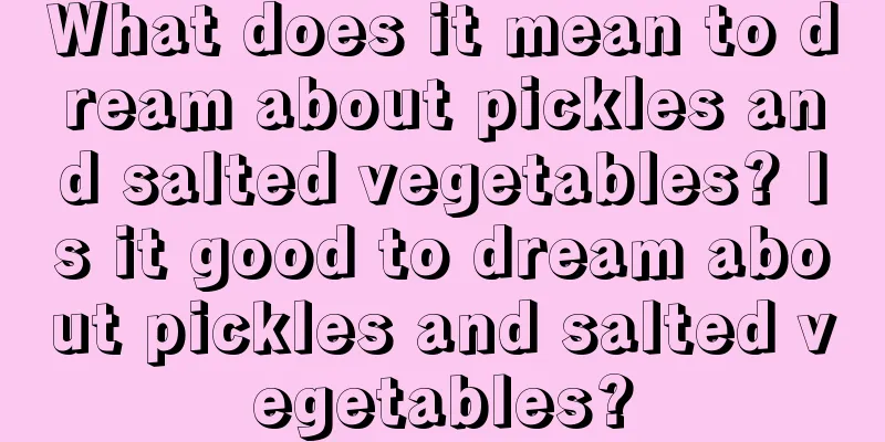 What does it mean to dream about pickles and salted vegetables? Is it good to dream about pickles and salted vegetables?