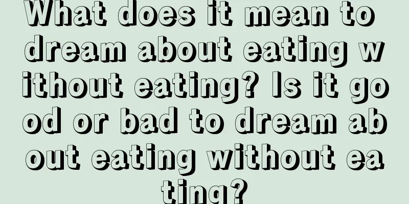 What does it mean to dream about eating without eating? Is it good or bad to dream about eating without eating?