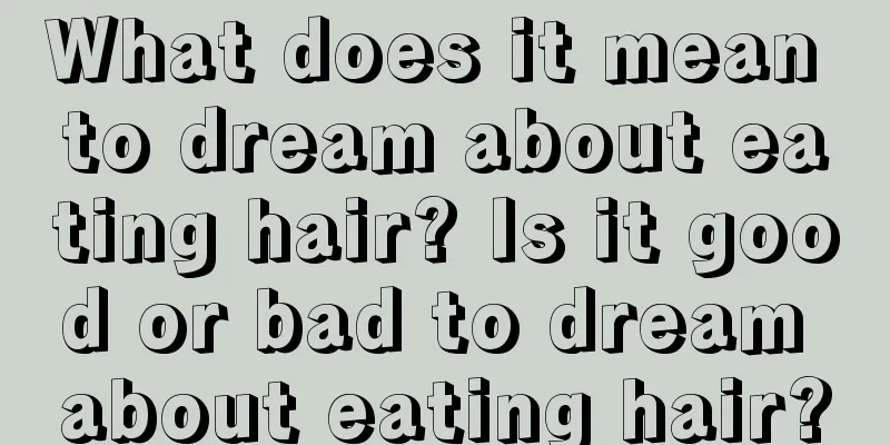 What does it mean to dream about eating hair? Is it good or bad to dream about eating hair?