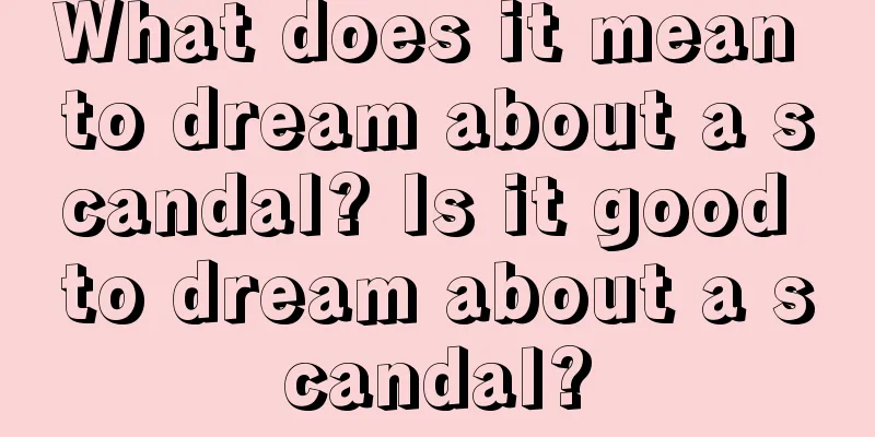 What does it mean to dream about a scandal? Is it good to dream about a scandal?