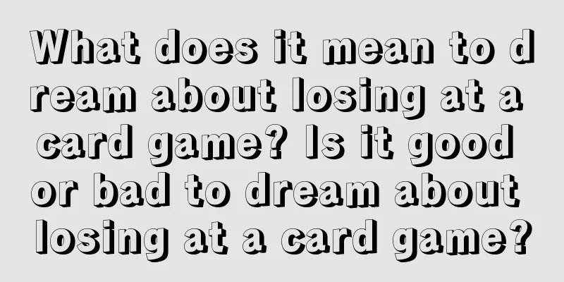 What does it mean to dream about losing at a card game? Is it good or bad to dream about losing at a card game?