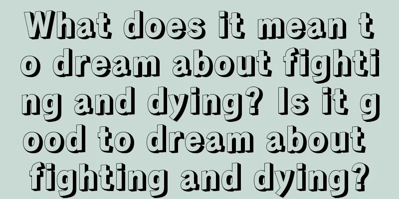 What does it mean to dream about fighting and dying? Is it good to dream about fighting and dying?