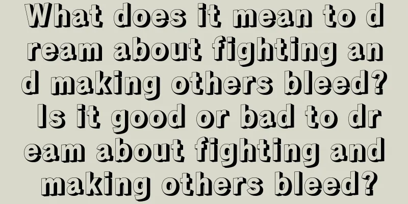 What does it mean to dream about fighting and making others bleed? Is it good or bad to dream about fighting and making others bleed?