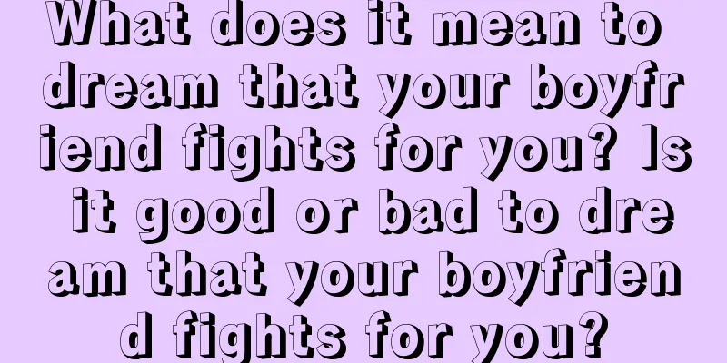 What does it mean to dream that your boyfriend fights for you? Is it good or bad to dream that your boyfriend fights for you?