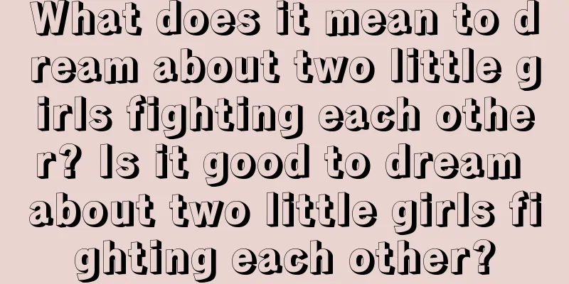 What does it mean to dream about two little girls fighting each other? Is it good to dream about two little girls fighting each other?