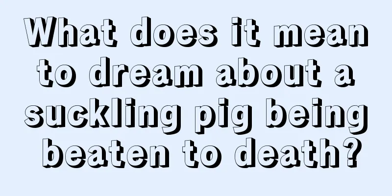 What does it mean to dream about a suckling pig being beaten to death?