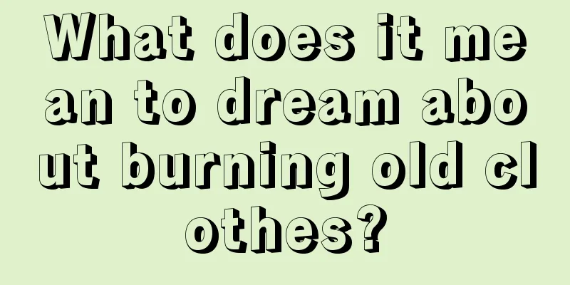 What does it mean to dream about burning old clothes?