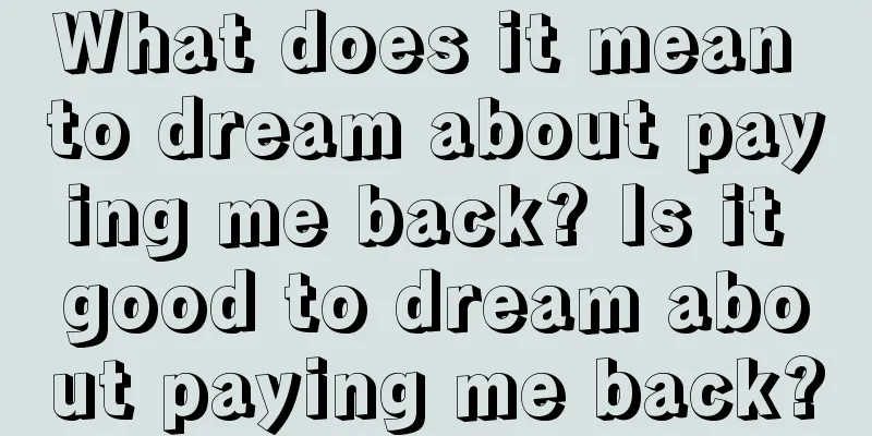 What does it mean to dream about paying me back? Is it good to dream about paying me back?