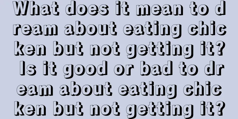 What does it mean to dream about eating chicken but not getting it? Is it good or bad to dream about eating chicken but not getting it?