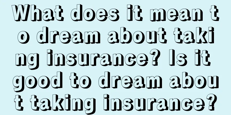 What does it mean to dream about taking insurance? Is it good to dream about taking insurance?