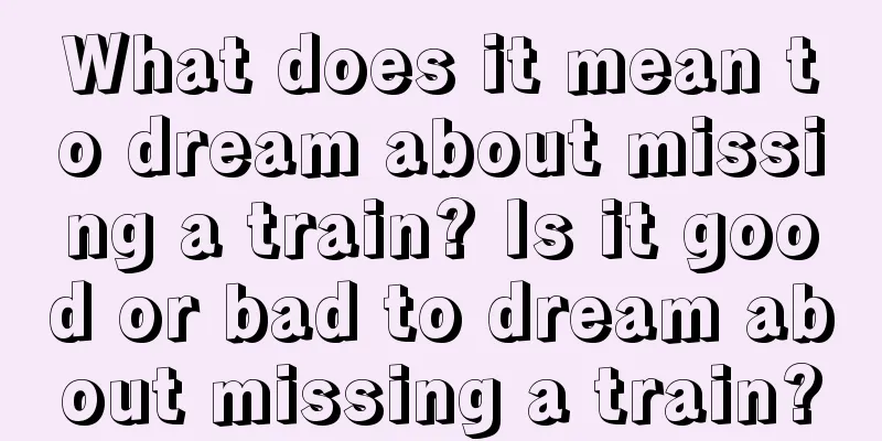 What does it mean to dream about missing a train? Is it good or bad to dream about missing a train?