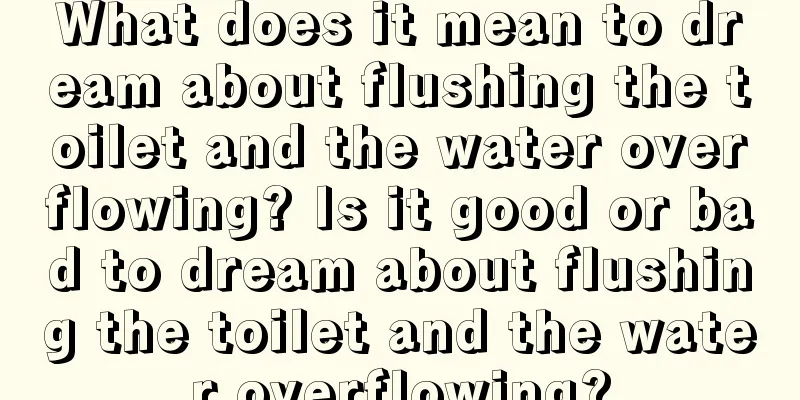 What does it mean to dream about flushing the toilet and the water overflowing? Is it good or bad to dream about flushing the toilet and the water overflowing?