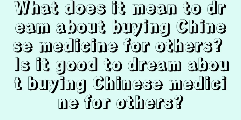 What does it mean to dream about buying Chinese medicine for others? Is it good to dream about buying Chinese medicine for others?