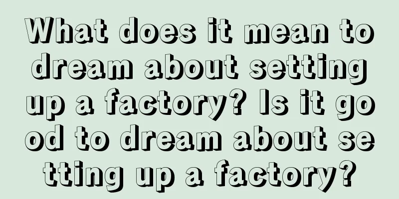 What does it mean to dream about setting up a factory? Is it good to dream about setting up a factory?