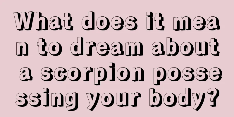 What does it mean to dream about a scorpion possessing your body?