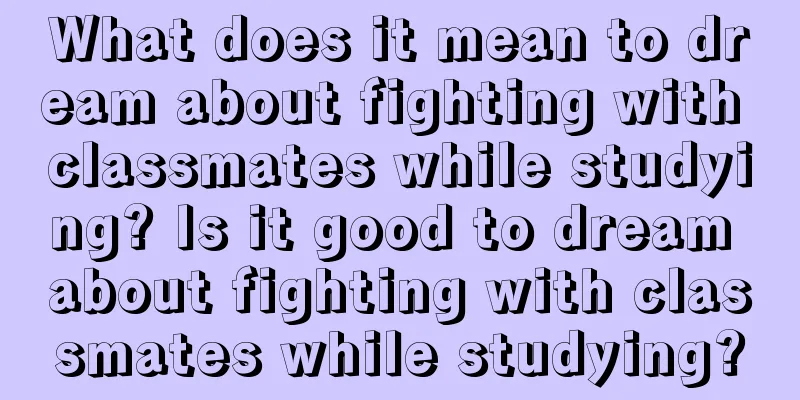 What does it mean to dream about fighting with classmates while studying? Is it good to dream about fighting with classmates while studying?