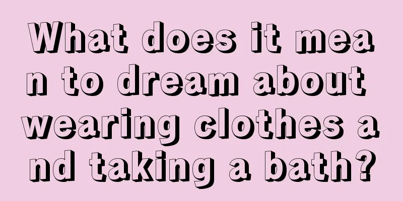 What does it mean to dream about wearing clothes and taking a bath?