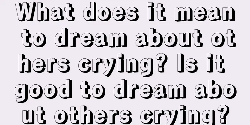 What does it mean to dream about others crying? Is it good to dream about others crying?