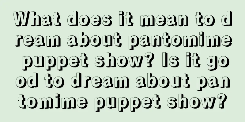 What does it mean to dream about pantomime puppet show? Is it good to dream about pantomime puppet show?