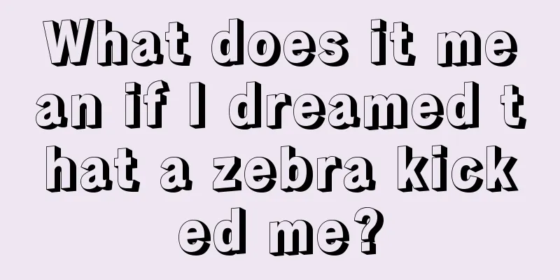 What does it mean if I dreamed that a zebra kicked me?