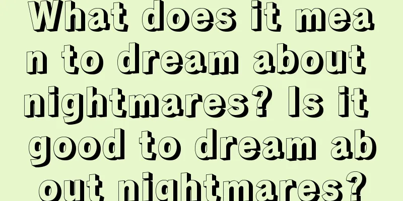 What does it mean to dream about nightmares? Is it good to dream about nightmares?