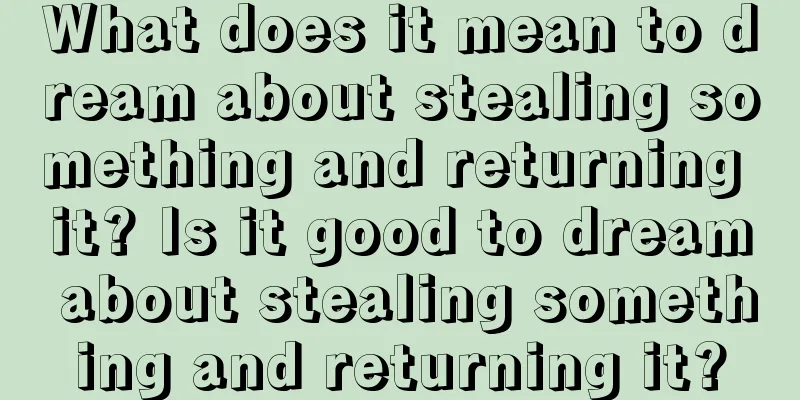 What does it mean to dream about stealing something and returning it? Is it good to dream about stealing something and returning it?