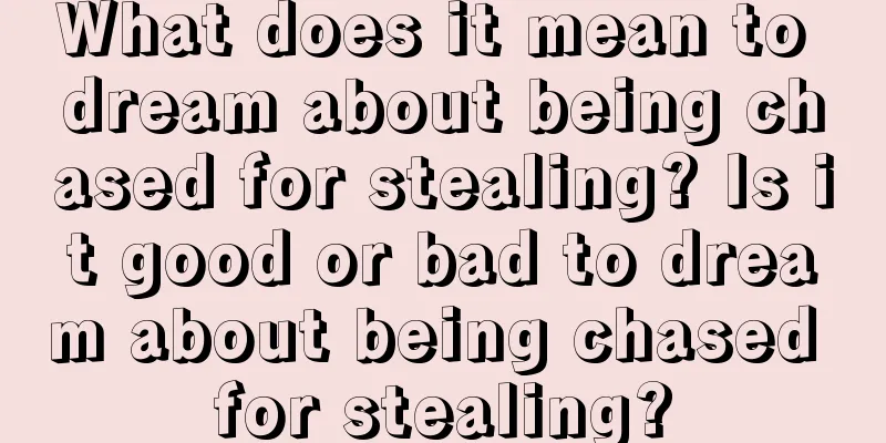 What does it mean to dream about being chased for stealing? Is it good or bad to dream about being chased for stealing?