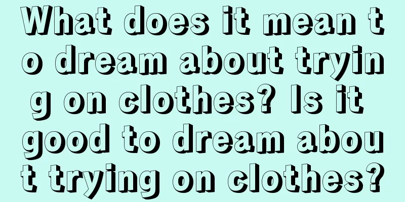 What does it mean to dream about trying on clothes? Is it good to dream about trying on clothes?