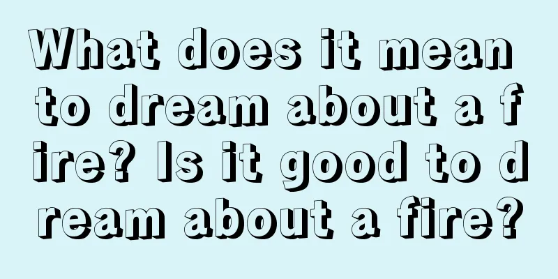 What does it mean to dream about a fire? Is it good to dream about a fire?