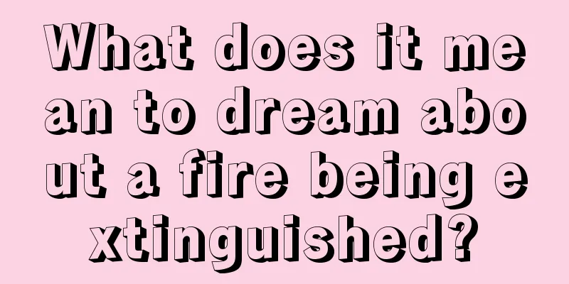 What does it mean to dream about a fire being extinguished?