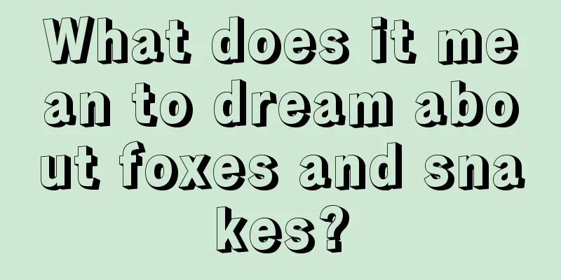 What does it mean to dream about foxes and snakes?