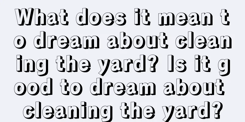 What does it mean to dream about cleaning the yard? Is it good to dream about cleaning the yard?