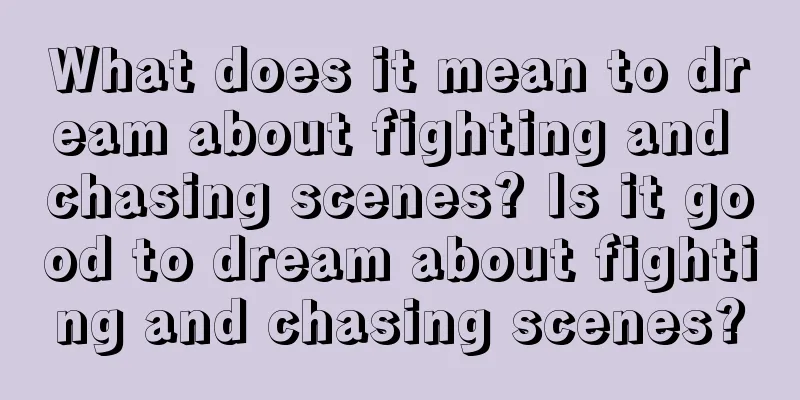 What does it mean to dream about fighting and chasing scenes? Is it good to dream about fighting and chasing scenes?