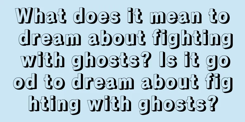 What does it mean to dream about fighting with ghosts? Is it good to dream about fighting with ghosts?