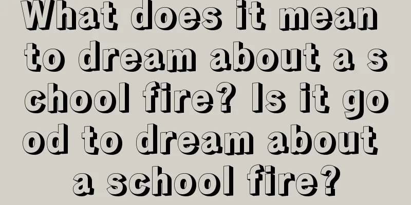 What does it mean to dream about a school fire? Is it good to dream about a school fire?