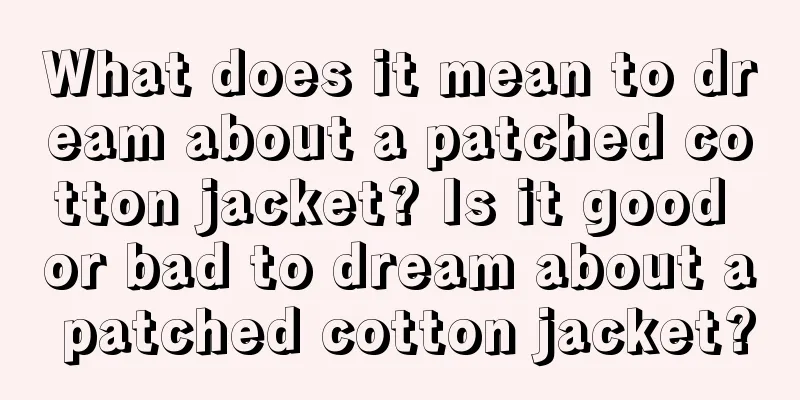 What does it mean to dream about a patched cotton jacket? Is it good or bad to dream about a patched cotton jacket?