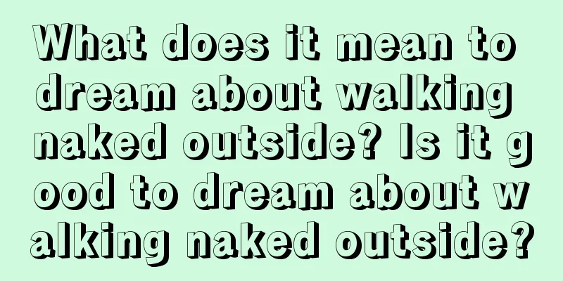 What does it mean to dream about walking naked outside? Is it good to dream about walking naked outside?