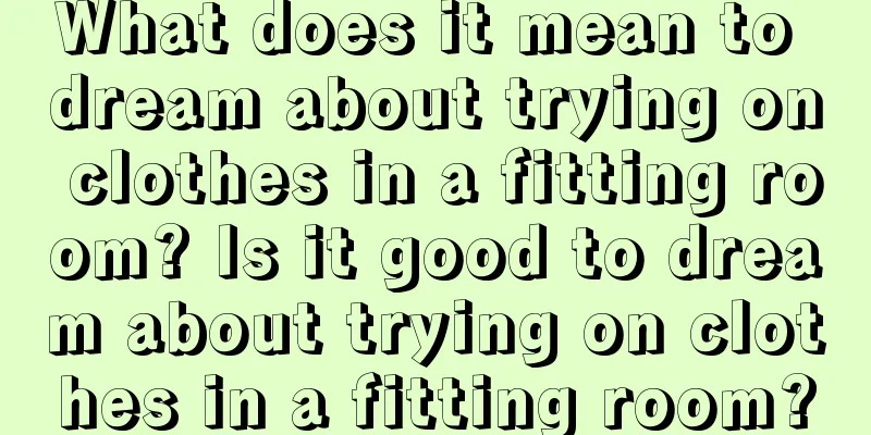 What does it mean to dream about trying on clothes in a fitting room? Is it good to dream about trying on clothes in a fitting room?